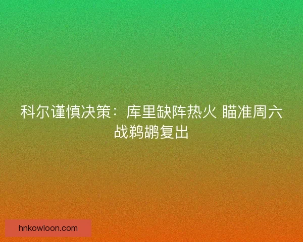 科尔谨慎决策：库里缺阵热火 瞄准周六战鹈鹕复出