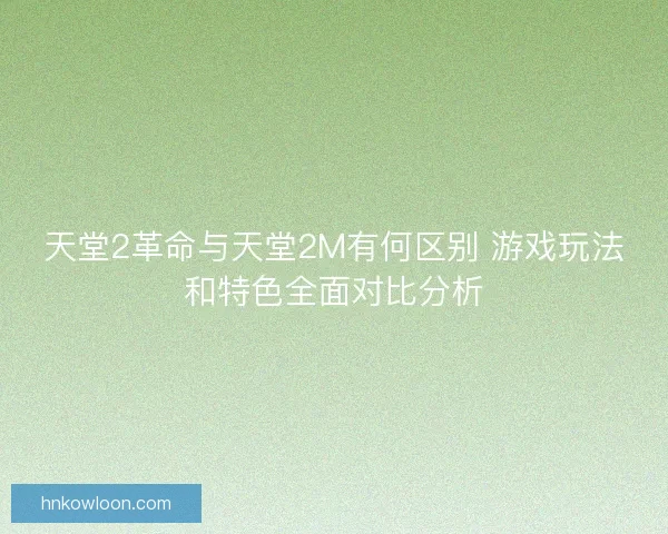 天堂2革命与天堂2M有何区别 游戏玩法和特色全面对比分析