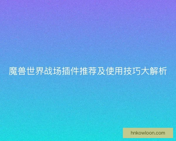 魔兽世界战场插件推荐及使用技巧大解析
