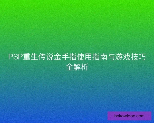 PSP重生传说金手指使用指南与游戏技巧全解析