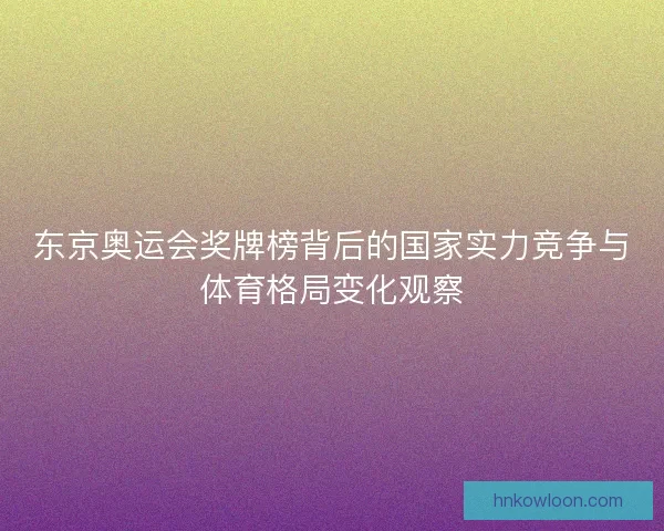 东京奥运会奖牌榜背后的国家实力竞争与体育格局变化观察