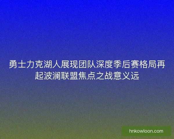 勇士力克湖人展现团队深度季后赛格局再起波澜联盟焦点之战意义远