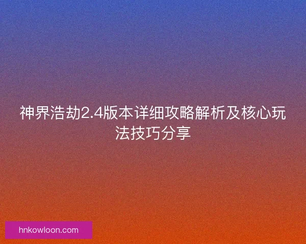 神界浩劫2.4版本详细攻略解析及核心玩法技巧分享