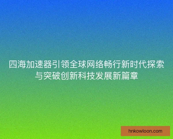 四海加速器引领全球网络畅行新时代探索与突破创新科技发展新篇章