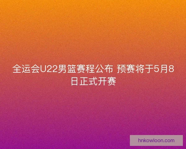 全运会U22男篮赛程公布 预赛将于5月8日正式开赛