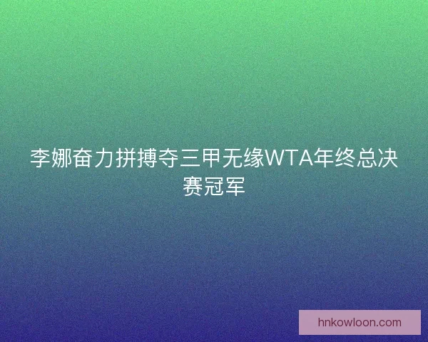 李娜奋力拼搏夺三甲无缘WTA年终总决赛冠军