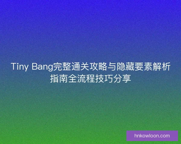 Tiny Bang完整通关攻略与隐藏要素解析指南全流程技巧分享