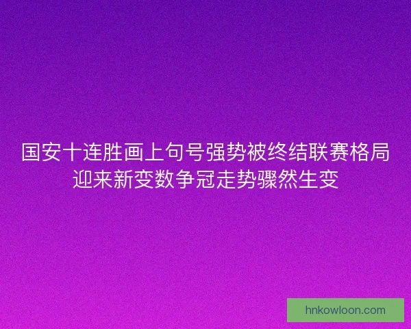 国安十连胜画上句号强势被终结联赛格局迎来新变数争冠走势骤然生变